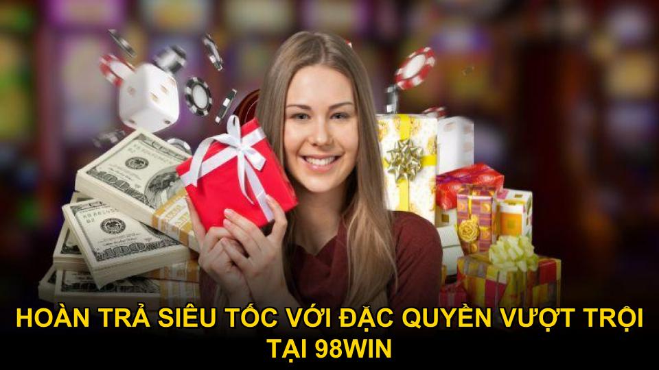 Hoàn trả siêu tốc với đặc quyền vượt trội tại 98WIN