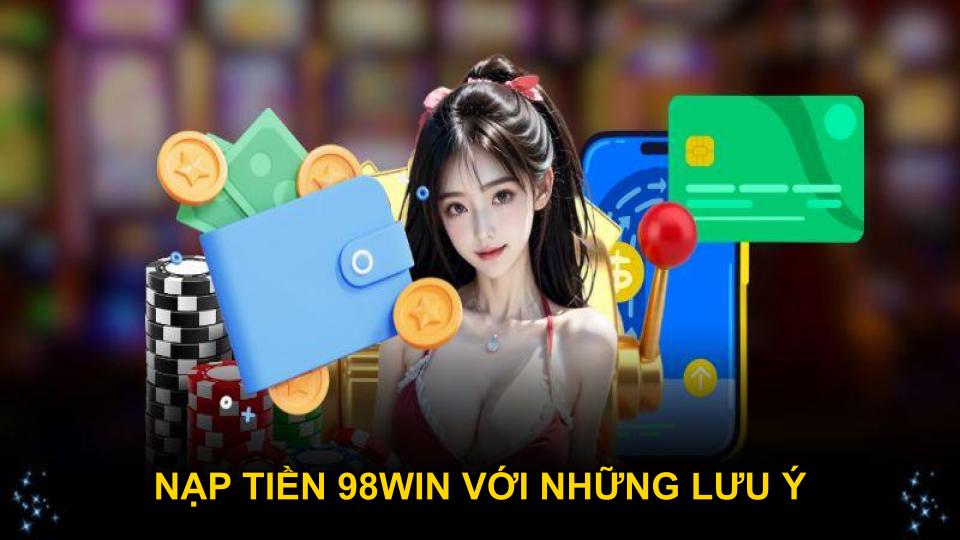Nạp tiền 98WIN với những lưu ý quan trọng